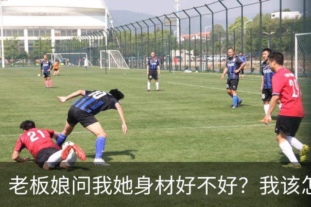 老板娘问我她身材好不好？我该怎么回答？